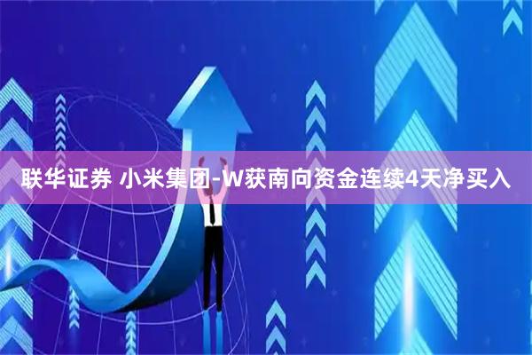 联华证券 小米集团-W获南向资金连续4天净买入