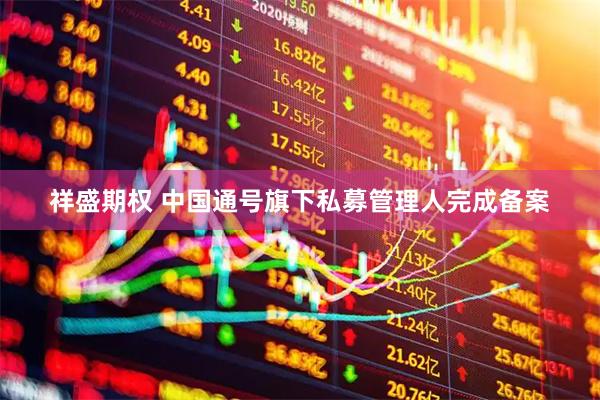 祥盛期权 中国通号旗下私募管理人完成备案