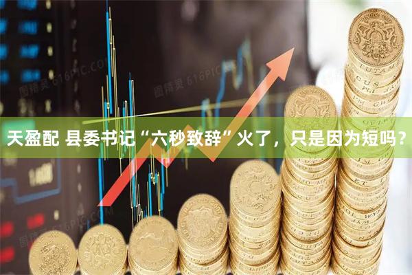 天盈配 县委书记“六秒致辞”火了，只是因为短吗？